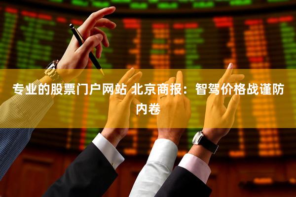 专业的股票门户网站 北京商报：智驾价格战谨防内卷