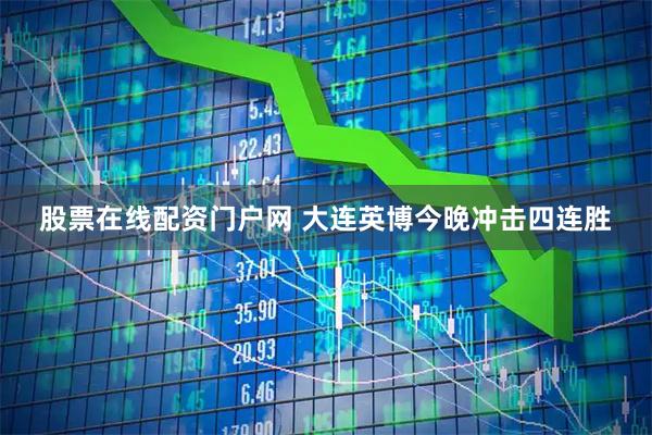 股票在线配资门户网 大连英博今晚冲击四连胜