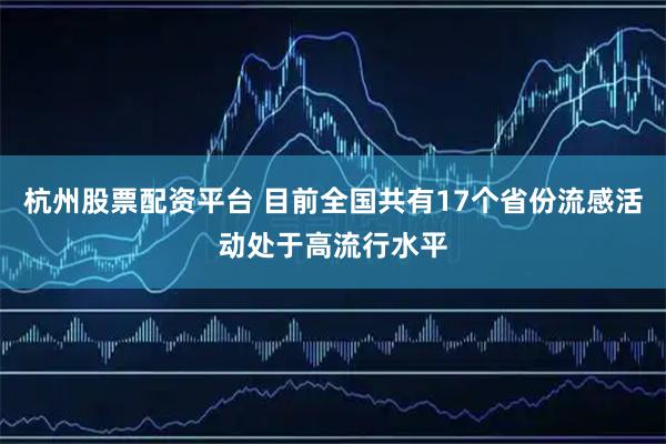 杭州股票配资平台 目前全国共有17个省份流感活动处于高流行水平