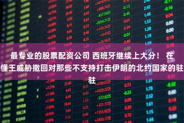 最专业的股票配资公司 西班牙继续上大分！ 在懂王威胁撤回对那些不支持打击伊朗的北约国家的驻